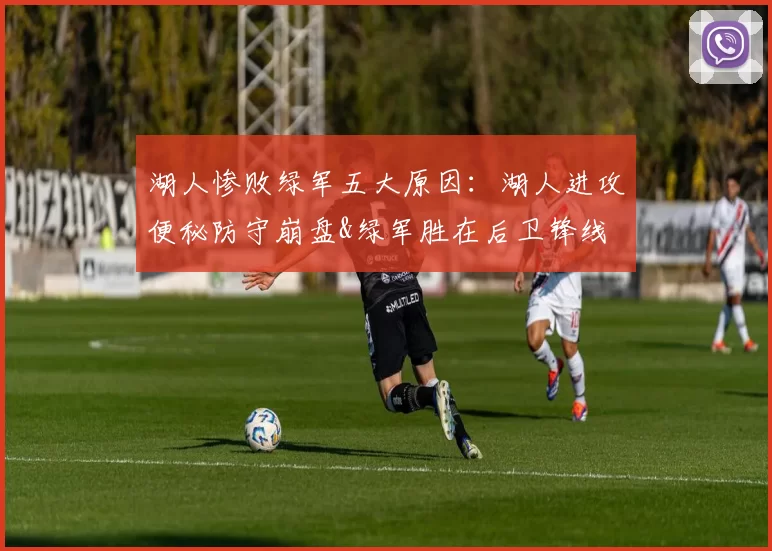 湖人惨败绿军五大原因：湖人进攻便秘防守崩盘&绿军胜在后卫锋线