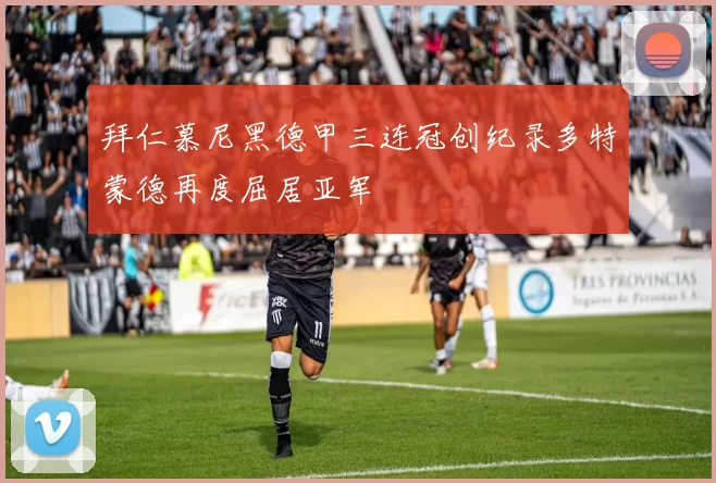 拜仁慕尼黑德甲三连冠创纪录多特蒙德再度屈居亚军