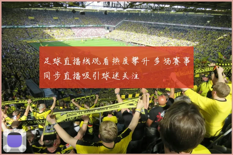 足球直播线观看热度攀升 多场赛事同步直播吸引球迷关注