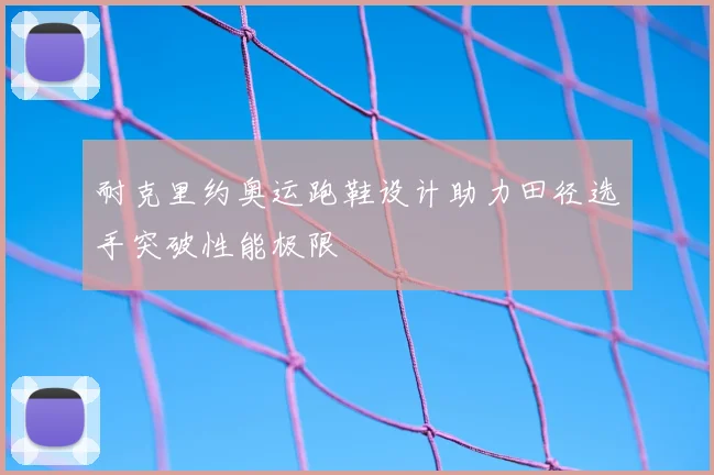 耐克里约奥运跑鞋设计助力田径选手突破性能极限