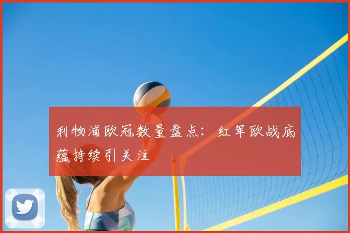利物浦欧冠数量盘点:红军欧战底蕴持续引关注