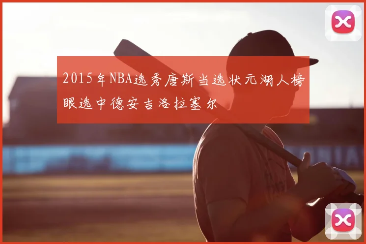 2015年NBA选秀唐斯当选状元湖人榜眼选中德安吉洛拉塞尔