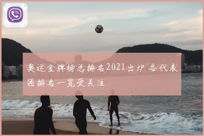 奥运金牌榜总排名2021出炉 各代表团排名一览受关注