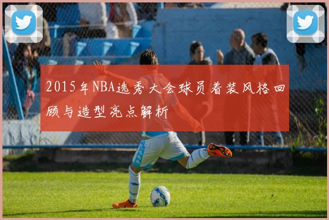 2015年NBA选秀大会球员着装风格回顾与造型亮点解析