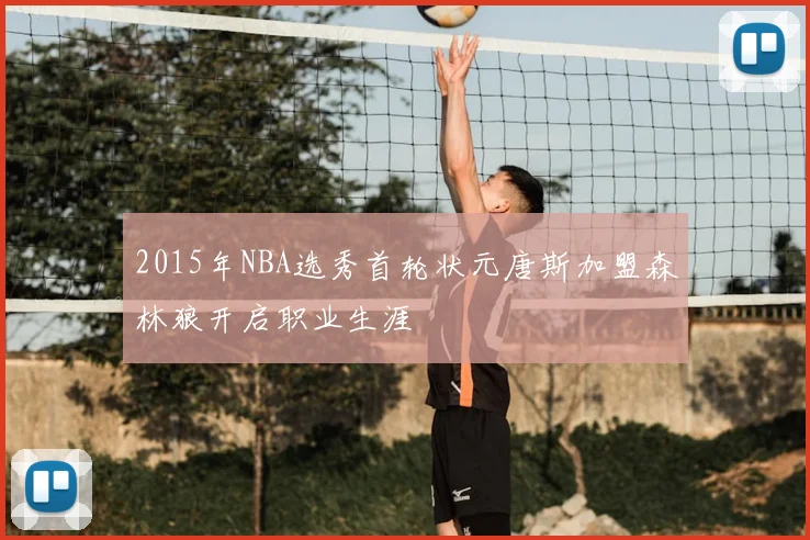 2015年NBA选秀首轮状元唐斯加盟森林狼开启职业生涯