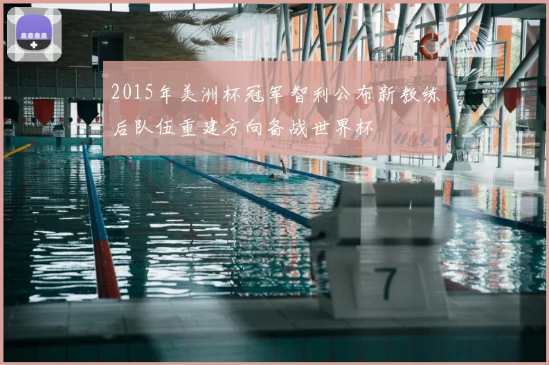 2015年美洲杯冠军智利公布新教练后队伍重建方向备战世界杯